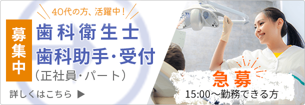 歯科衛生士・歯科助手・受付(正社員・パート)募集中 40代の方、活躍中!15:00〜勤務できる方急募!